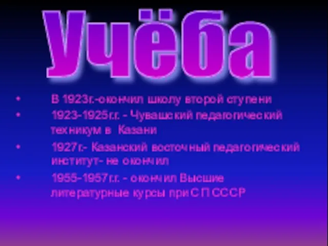 В 1923г.-окончил школу второй ступени 1923-1925г.г. - Чувашский педагогический техникум в Казани