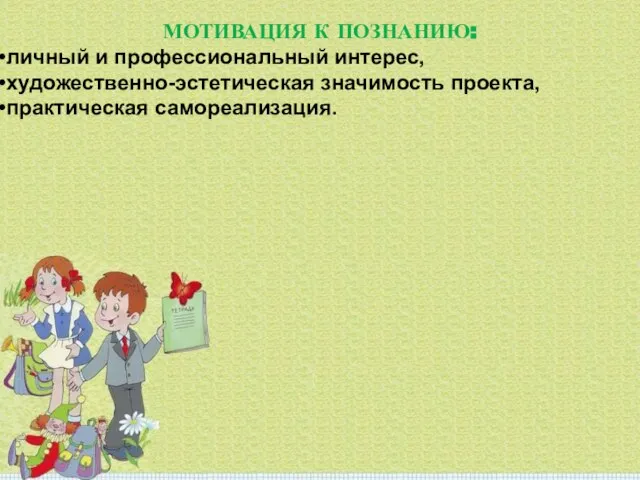 МОТИВАЦИЯ К ПОЗНАНИЮ: личный и профессиональный интерес, художественно-эстетическая значимость проекта, практическая самореализация.