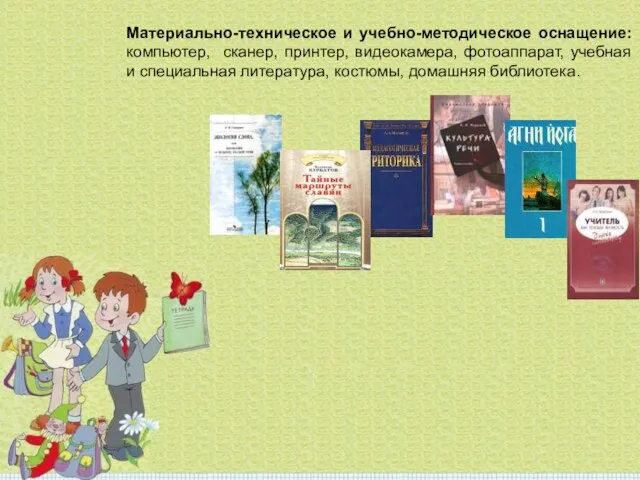 Материально-техническое и учебно-методическое оснащение: компьютер, сканер, принтер, видеокамера, фотоаппарат, учебная и специальная литература, костюмы, домашняя библиотека.