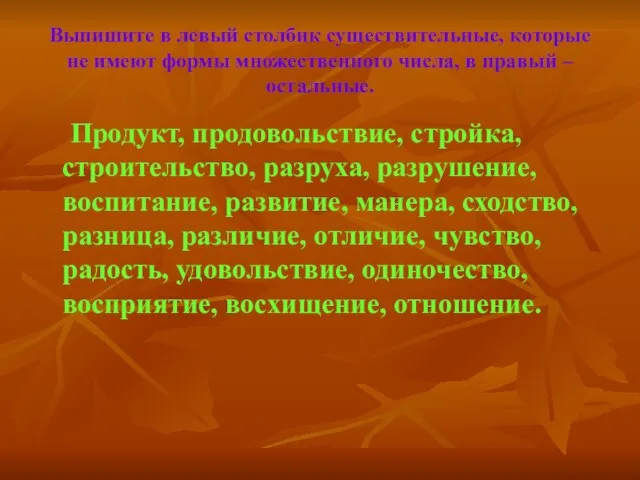 Выпишите в левый столбик существительные, которые не имеют формы множественного числа, в