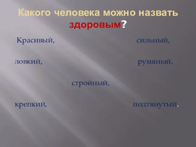 Какого человека можно назвать здоровым? Красивый, сильный, ловкий, румяный, стройный, крепкий, подтянутый.