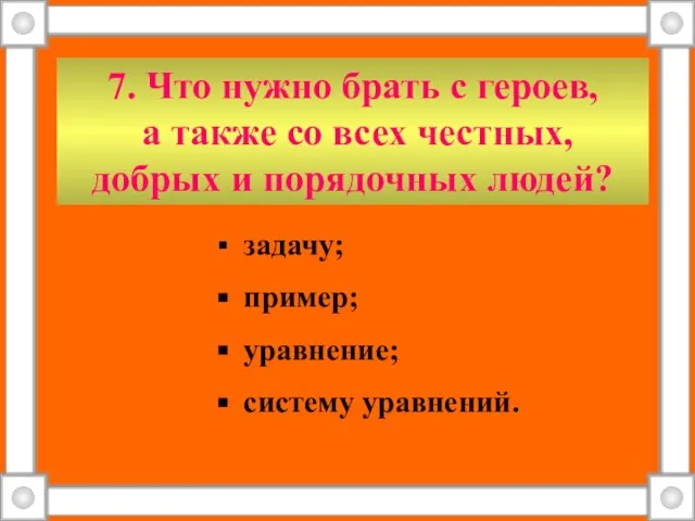 7. Что нужно брать с героев, а также со всех честных, добрых