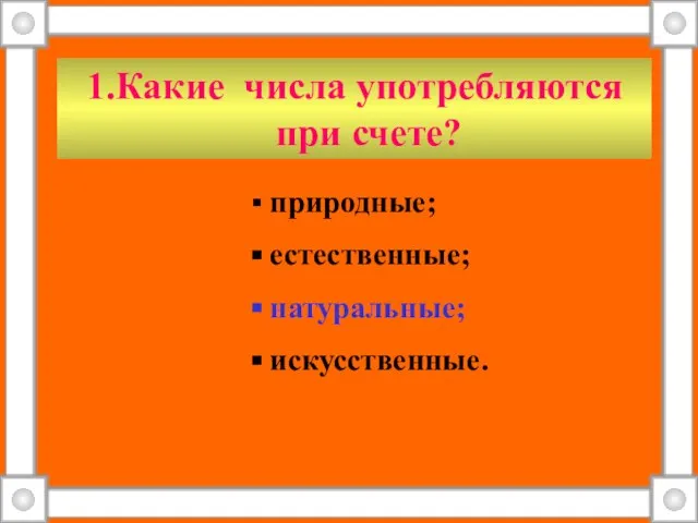 1.Какие числа употребляются при счете? природные; естественные; натуральные; искусственные.