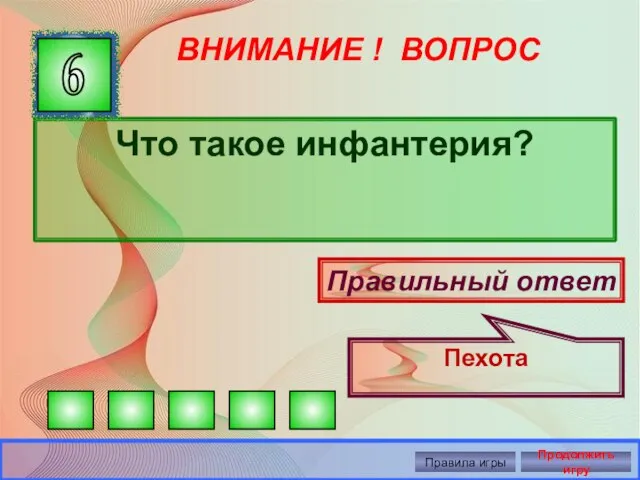 ВНИМАНИЕ ! ВОПРОС Что такое инфантерия? 6 Правильный ответ Пехота Правила игры Продолжить игру