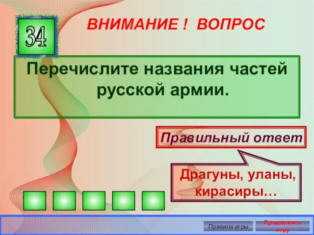 ВНИМАНИЕ ! ВОПРОС Перечислите названия частей русской армии. 34 Правильный ответ Драгуны,