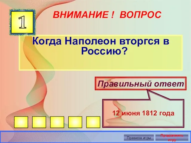 ВНИМАНИЕ ! ВОПРОС Когда Наполеон вторгся в Россию? 1 Правильный ответ 12