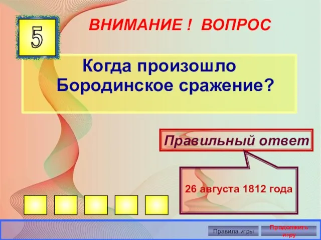 ВНИМАНИЕ ! ВОПРОС Когда произошло Бородинское сражение? 5 Правильный ответ 26 августа