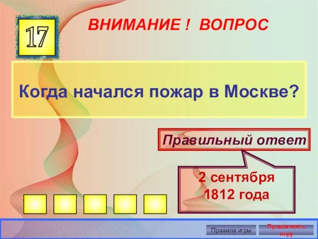 ВНИМАНИЕ ! ВОПРОС Когда начался пожар в Москве? 17 Правильный ответ 2