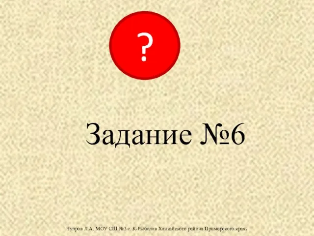 Задание №6 Чупров Л.А. МОУ СШ №3 с. К-Рыболов Ханкайского района Приморского края. ?