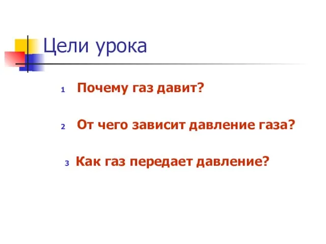 Цели урока 1 Почему газ давит? 2 От чего зависит давление газа?