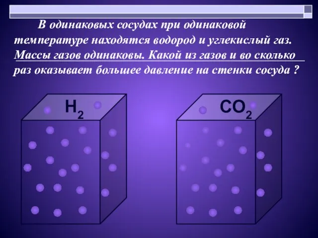 В одинаковых сосудах при одинаковой температуре находятся водород и углекислый газ. Массы