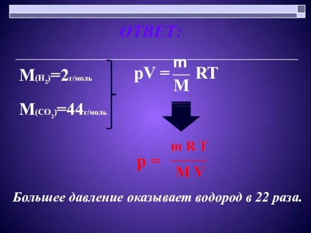 ОТВЕТ: М(Н2)=2г/моль М(СО2)=44г/моль Большее давление оказывает водород в 22 раза.