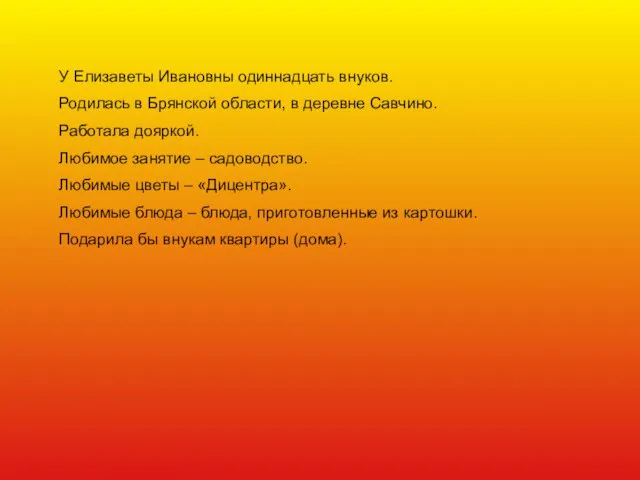 У Елизаветы Ивановны одиннадцать внуков. Родилась в Брянской области, в деревне Савчино.