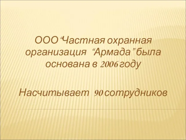 ООО“Частная охранная организация “Армада” была основана в 2006 году Насчитывает 90 сотрудников