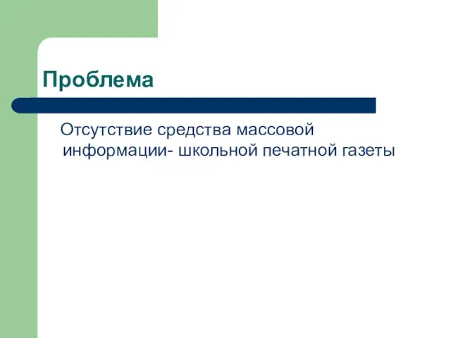 Проблема Отсутствие средства массовой информации- школьной печатной газеты