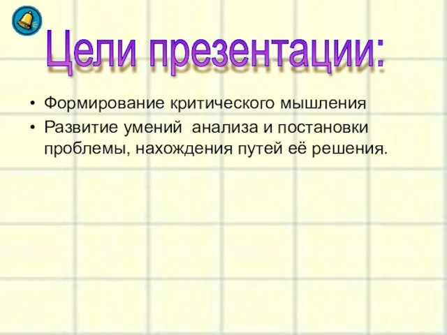 Формирование критического мышления Развитие умений анализа и постановки проблемы, нахождения путей её решения. Цели презентации: