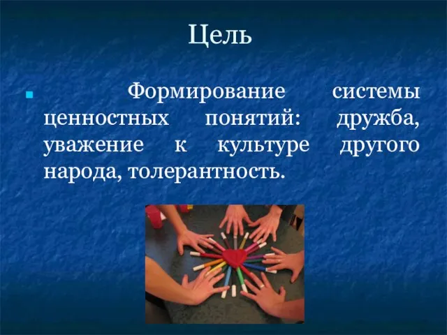 Цель Формирование системы ценностных понятий: дружба, уважение к культуре другого народа, толерантность.