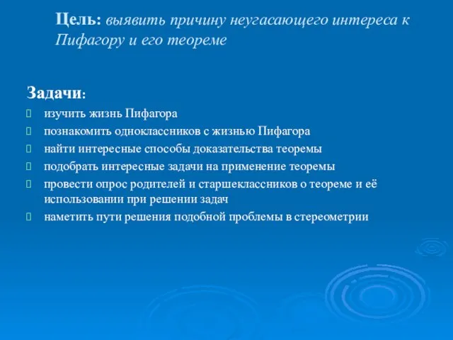 Цель: выявить причину неугасающего интереса к Пифагору и его теореме Задачи: изучить