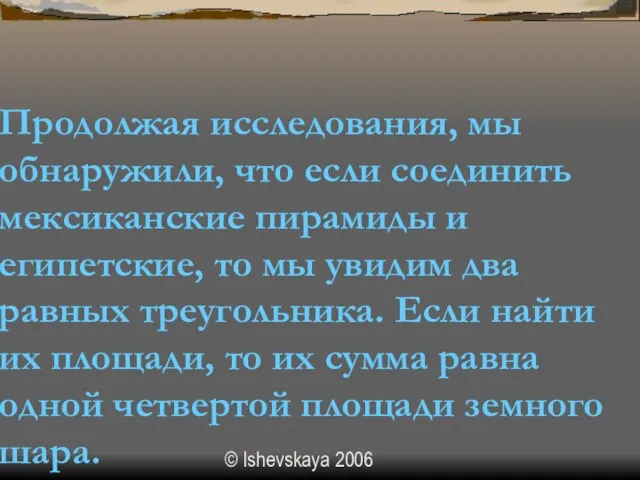 © Ishevskaya 2006 Продолжая исследования, мы обнаружили, что если соединить мексиканские пирамиды