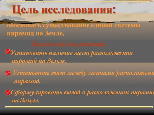 обосновать существование единой системы пирамид на Земле. Установить наличие мест расположения пирамид