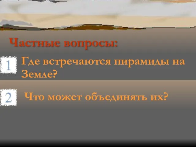 Частные вопросы: Где встречаются пирамиды на Земле? Что может объединять их?