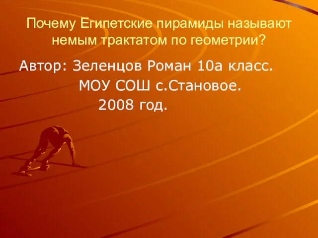 Почему Египетские пирамиды называют немым трактатом по геометрии? Автор: Зеленцов Роман 10а