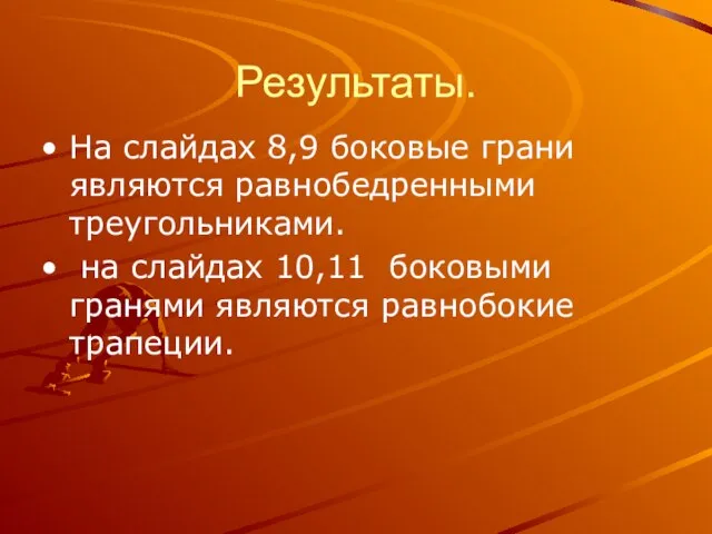 Результаты. На слайдах 8,9 боковые грани являются равнобедренными треугольниками. на слайдах 10,11