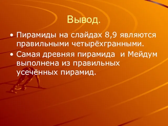 Вывод. Пирамиды на слайдах 8,9 являются правильными четырёхгранными. Самая древняя пирамида и