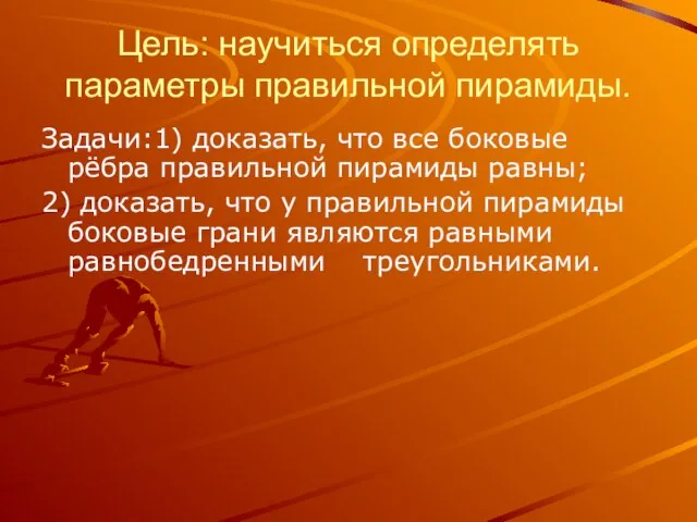 Цель: научиться определять параметры правильной пирамиды. Задачи:1) доказать, что все боковые рёбра