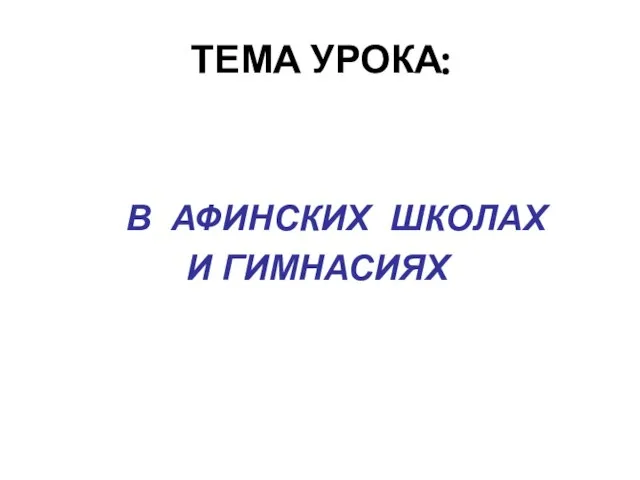 ТЕМА УРОКА: В АФИНСКИХ ШКОЛАХ И ГИМНАСИЯХ