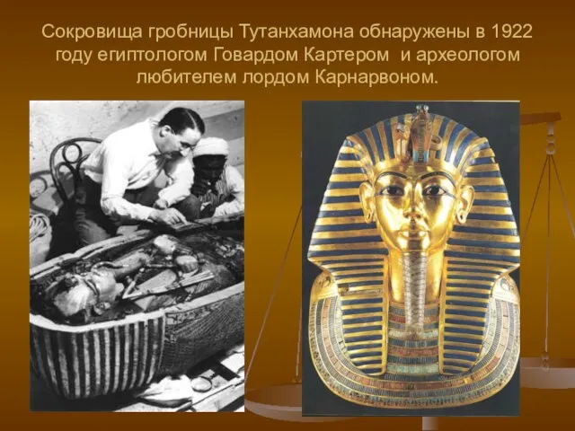 Сокровища гробницы Тутанхамона обнаружены в 1922 году египтологом Говардом Картером и археологом любителем лордом Карнарвоном.