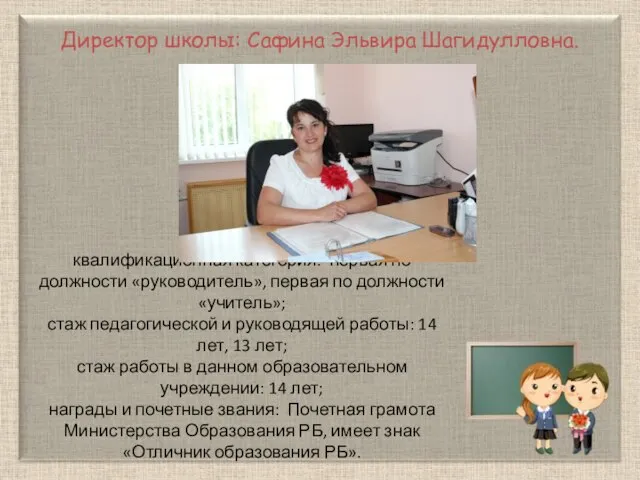 Директор школы: Сафина Эльвира Шагидулловна. квалификационная категория: первая по должности «руководитель», первая