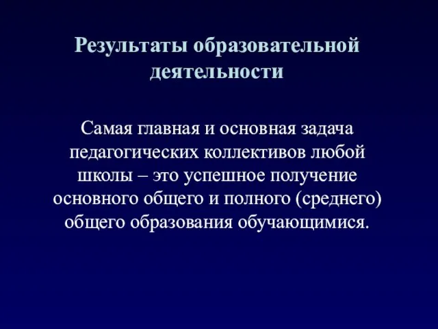 Результаты образовательной деятельности Самая главная и основная задача педагогических коллективов любой школы