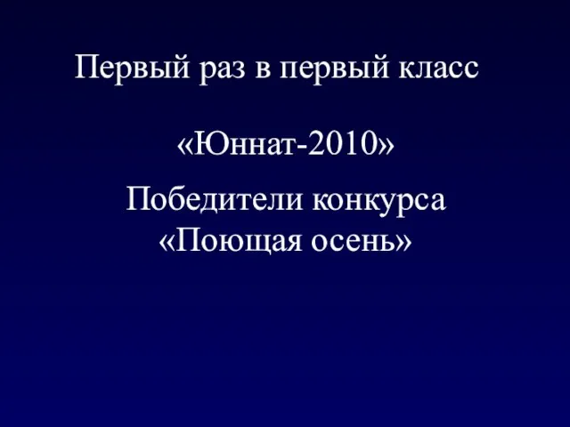 «Юннат-2010» Первый раз в первый класс Победители конкурса «Поющая осень»