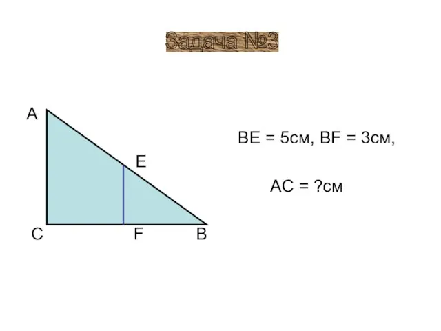 A E C F B BE = 5см, BF = 3см, AC = ?см Задача №3