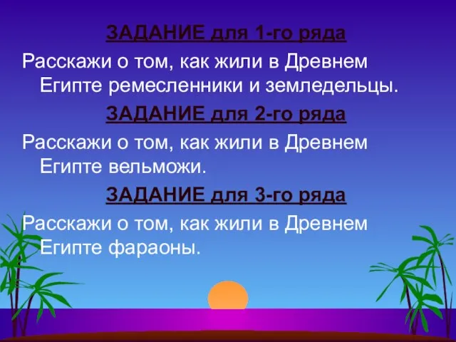 ЗАДАНИЕ для 1-го ряда Расскажи о том, как жили в Древнем Египте