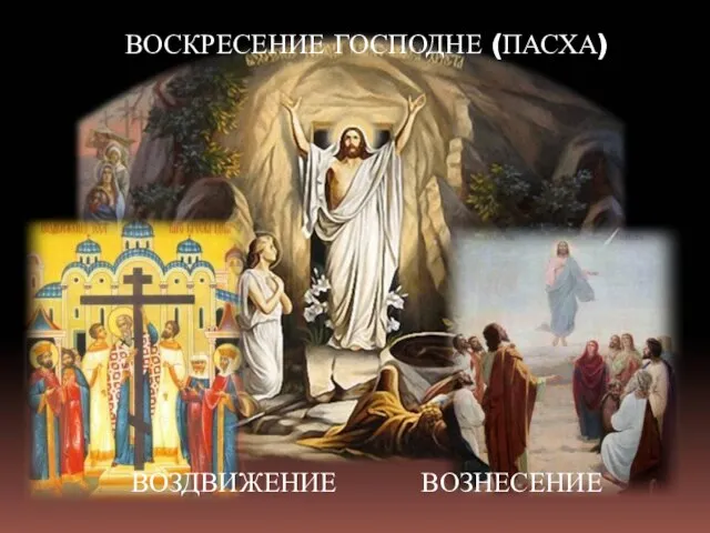 ВОЗДВИЖЕНИЕ ВОЗНЕСЕНИЕ ВОСКРЕСЕНИЕ ГОСПОДНЕ (ПАСХА)