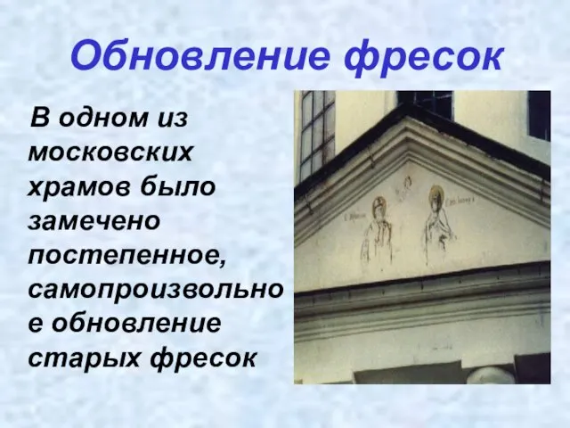 Обновление фресок В одном из московских храмов было замечено постепенное, самопроизвольное обновление старых фресок