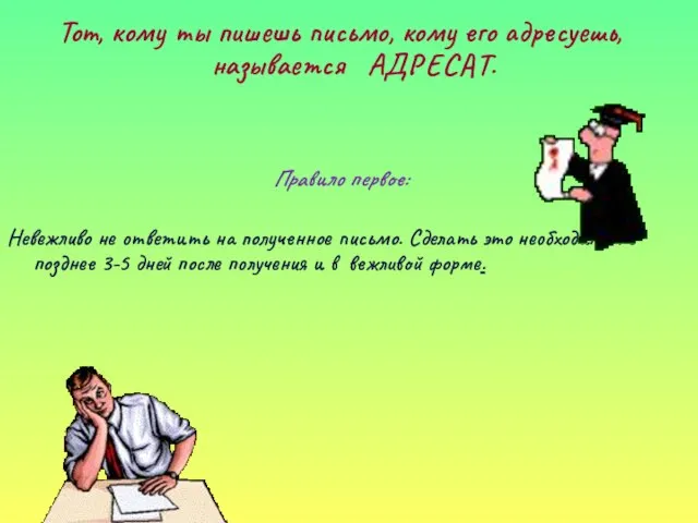 Тот, кому ты пишешь письмо, кому его адресуешь, называется АДРЕСАТ. Правило первое: