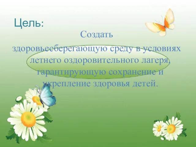 Создать здоровьесберегающую среду в условиях летнего оздоровительного лагеря, гарантирующую сохранение и укрепление здоровья детей. Цель: