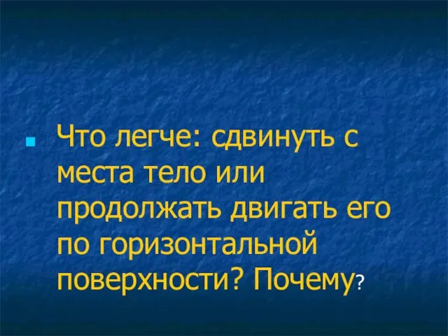 Что легче: сдвинуть с места тело или продолжать двигать его по горизонтальной поверхности? Почему?