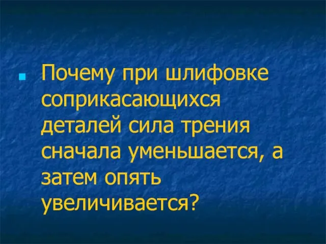 Почему при шлифовке соприкасающихся деталей сила трения сначала уменьшается, а затем опять увеличивается?