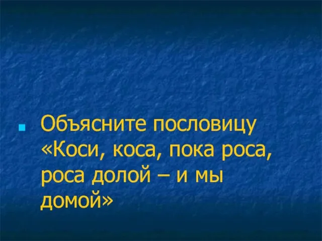 Объясните пословицу «Коси, коса, пока роса, роса долой – и мы домой»