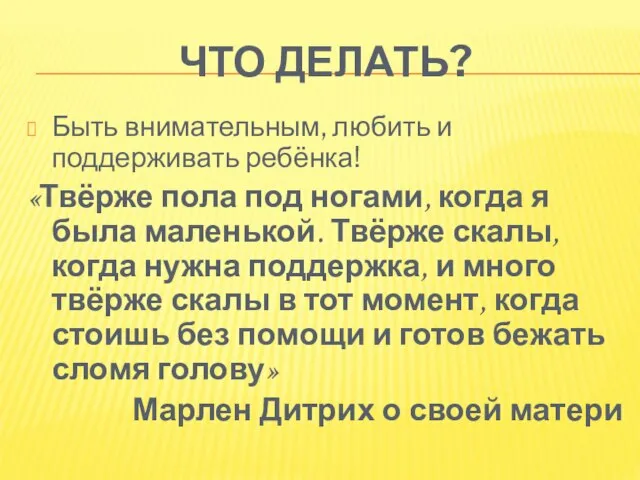 ЧТО ДЕЛАТЬ? Быть внимательным, любить и поддерживать ребёнка! «Твёрже пола под ногами,