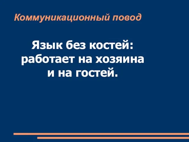 Коммуникационный повод Язык без костей: работает на хозяина и на гостей.