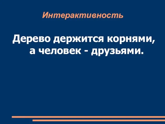 Интерактивность Дерево держится корнями, а человек - друзьями.