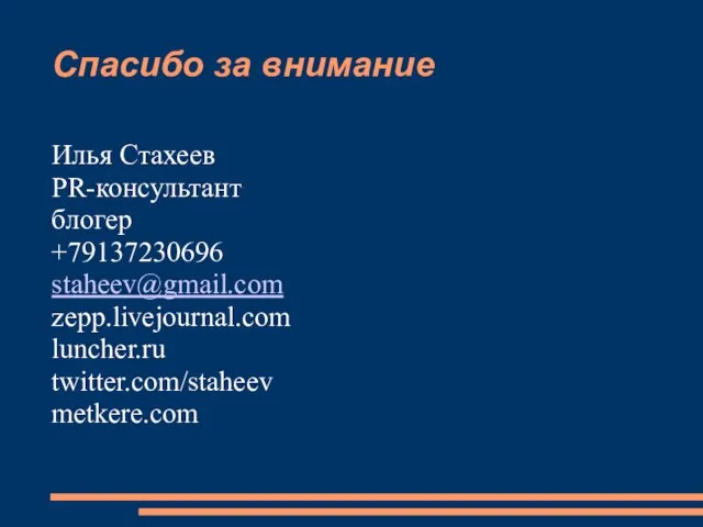 Спасибо за внимание Илья Стахеев PR-консультант блогер +79137230696 staheev@gmail.com zepp.livejournal.com luncher.ru twitter.com/staheev metkere.com