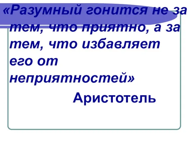 «Разумный гонится не за тем, что приятно, а за тем, что избавляет его от неприятностей» Аристотель