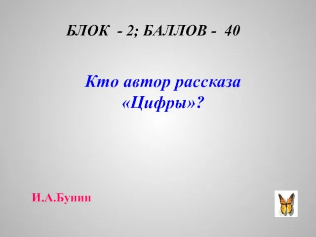 БЛОК - 2; БАЛЛОВ - 40 Кто автор рассказа «Цифры»? И.А.Бунин