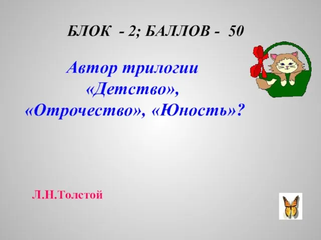 БЛОК - 2; БАЛЛОВ - 50 Автор трилогии «Детство», «Отрочество», «Юность»? Л.Н.Толстой